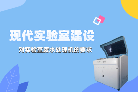 現(xiàn)代實(shí)驗(yàn)室建設(shè)中，實(shí)驗(yàn)室廢水處理機(jī)有哪些要求？