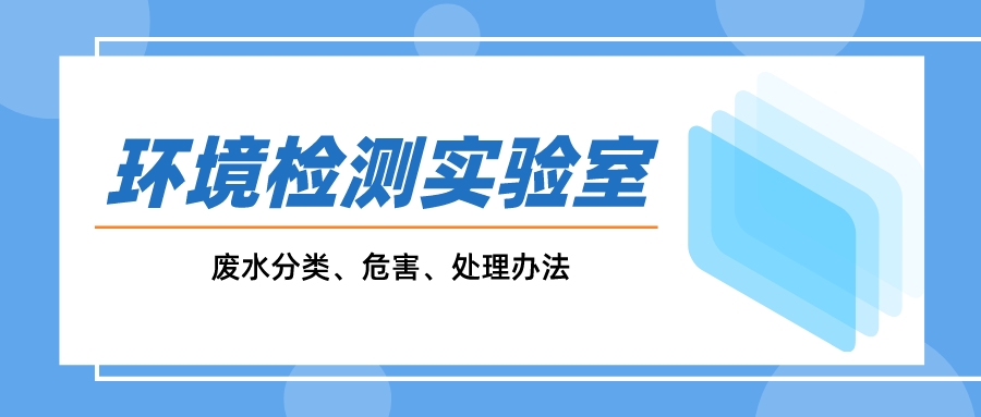 一文搞懂環(huán)境監(jiān)測(cè)實(shí)驗(yàn)室廢水分類、危害、處理辦法